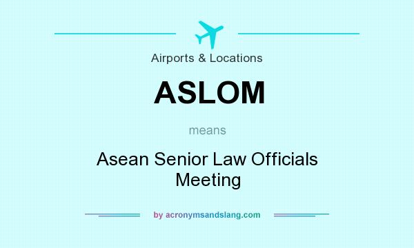 What does ASLOM mean? It stands for Asean Senior Law Officials Meeting