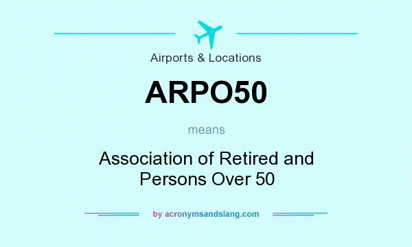 What does ARPO50 mean? It stands for Association of Retired and Persons Over 50