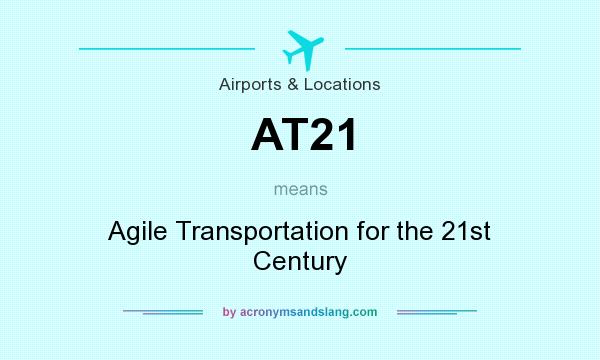What does AT21 mean? It stands for Agile Transportation for the 21st Century