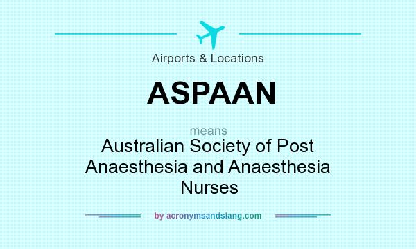 What does ASPAAN mean? It stands for Australian Society of Post Anaesthesia and Anaesthesia Nurses