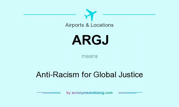 What does ARGJ mean? It stands for Anti-Racism for Global Justice