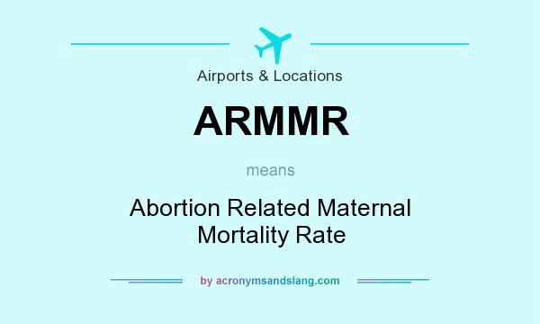 What does ARMMR mean? It stands for Abortion Related Maternal Mortality Rate