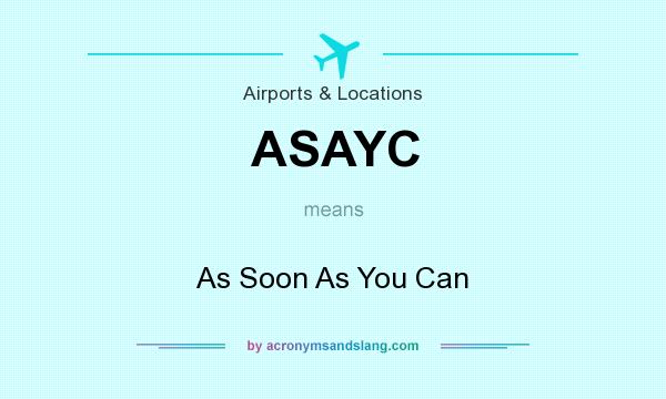 What does ASAYC mean? It stands for As Soon As You Can