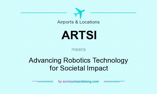 What does ARTSI mean? It stands for Advancing Robotics Technology for Societal Impact