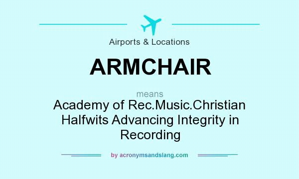 What does ARMCHAIR mean? It stands for Academy of Rec.Music.Christian Halfwits Advancing Integrity in Recording