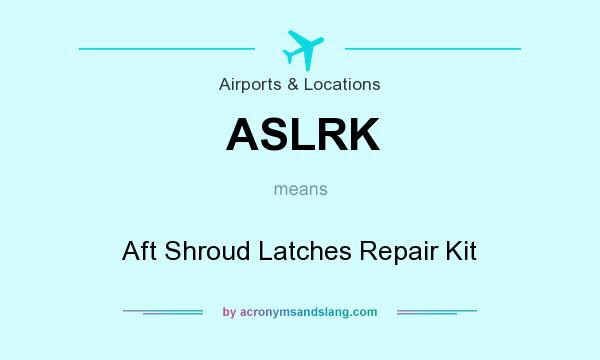 What does ASLRK mean? It stands for Aft Shroud Latches Repair Kit