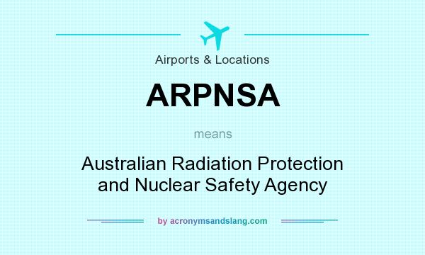 What does ARPNSA mean? It stands for Australian Radiation Protection and Nuclear Safety Agency