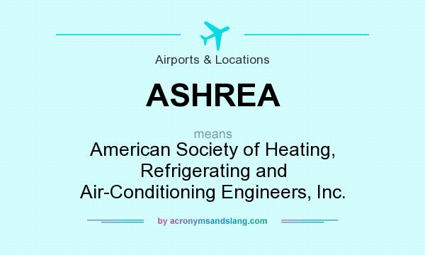 What does ASHREA mean? It stands for American Society of Heating, Refrigerating and Air-Conditioning Engineers, Inc.