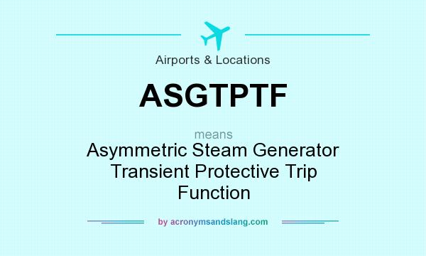 What does ASGTPTF mean? It stands for Asymmetric Steam Generator Transient Protective Trip Function