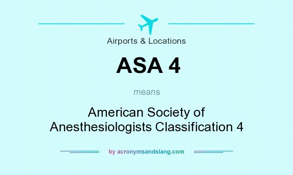 What does ASA 4 mean? It stands for American Society of Anesthesiologists Classification 4