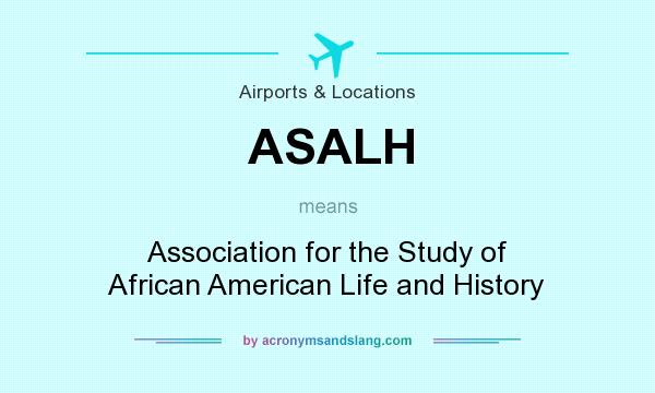 What does ASALH mean? It stands for Association for the Study of African American Life and History