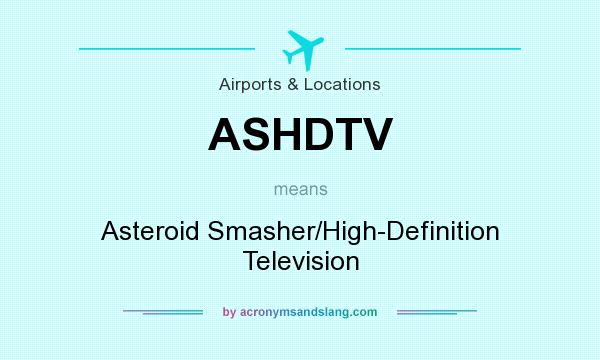 What does ASHDTV mean? It stands for Asteroid Smasher/High-Definition Television