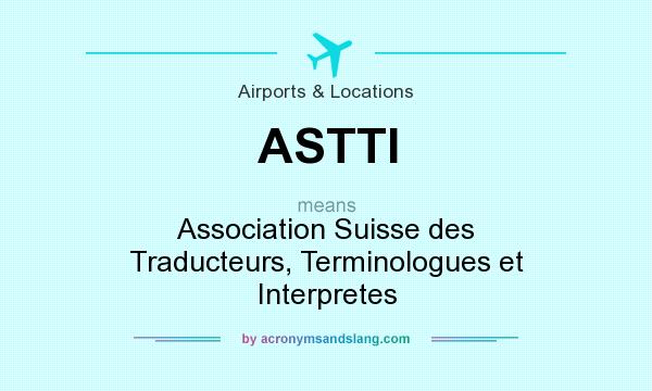 What does ASTTI mean? It stands for Association Suisse des Traducteurs, Terminologues et Interpretes