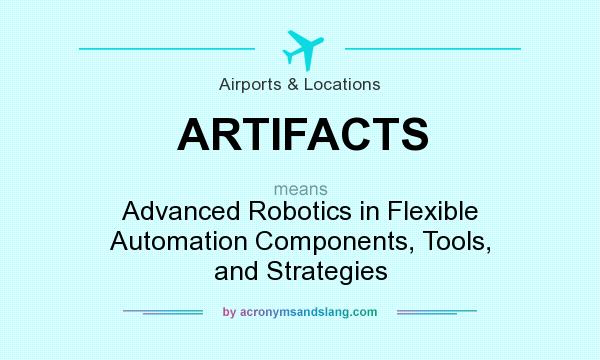 What does ARTIFACTS mean? It stands for Advanced Robotics in Flexible Automation Components, Tools, and Strategies