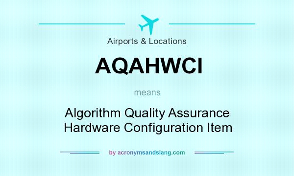 What does AQAHWCI mean? It stands for Algorithm Quality Assurance Hardware Configuration Item