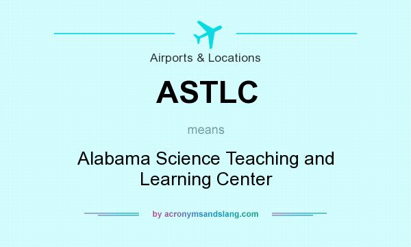 What does ASTLC mean? It stands for Alabama Science Teaching and Learning Center