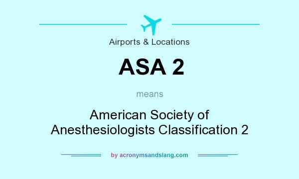 What does ASA 2 mean? It stands for American Society of Anesthesiologists Classification 2