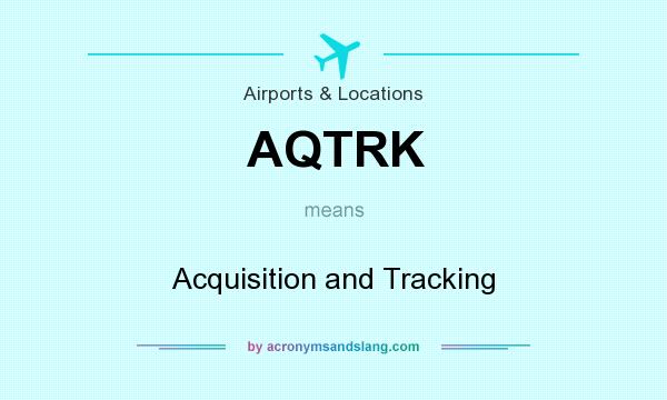 What does AQTRK mean? It stands for Acquisition and Tracking