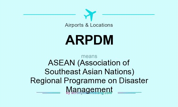 What does ARPDM mean? It stands for ASEAN (Association of Southeast Asian Nations) Regional Programme on Disaster Management
