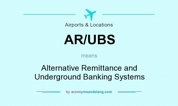 What does AR/UBS mean? It stands for Alternative Remittance and Underground Banking Systems