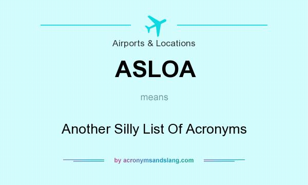 What does ASLOA mean? It stands for Another Silly List Of Acronyms