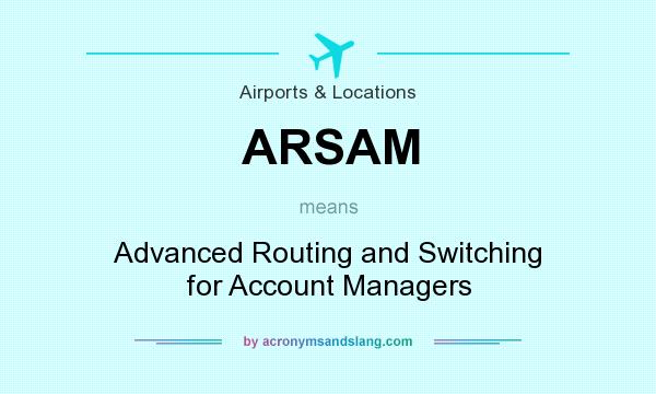 What does ARSAM mean? It stands for Advanced Routing and Switching for Account Managers