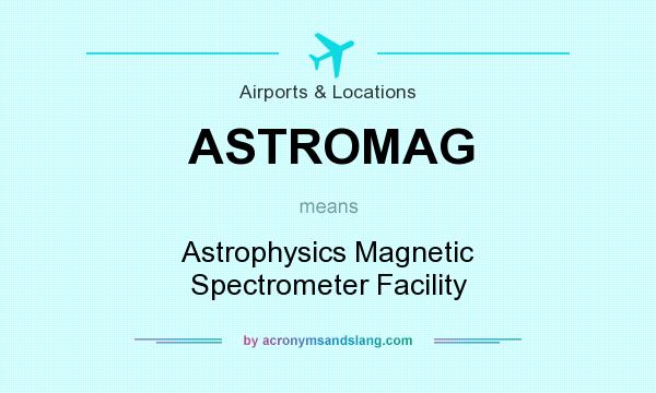 What does ASTROMAG mean? It stands for Astrophysics Magnetic Spectrometer Facility