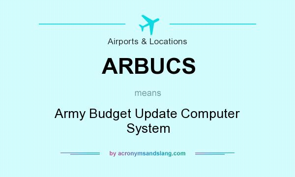 What does ARBUCS mean? It stands for Army Budget Update Computer System