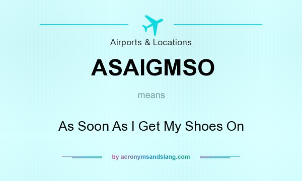 What does ASAIGMSO mean? It stands for As Soon As I Get My Shoes On