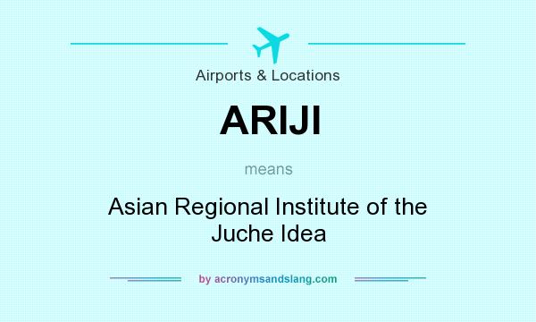 What does ARIJI mean? It stands for Asian Regional Institute of the Juche Idea