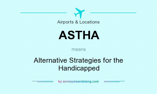 What does ASTHA mean? It stands for Alternative Strategies for the Handicapped