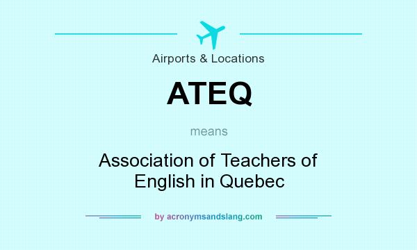 What does ATEQ mean? It stands for Association of Teachers of English in Quebec