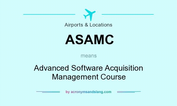 What does ASAMC mean? It stands for Advanced Software Acquisition Management Course