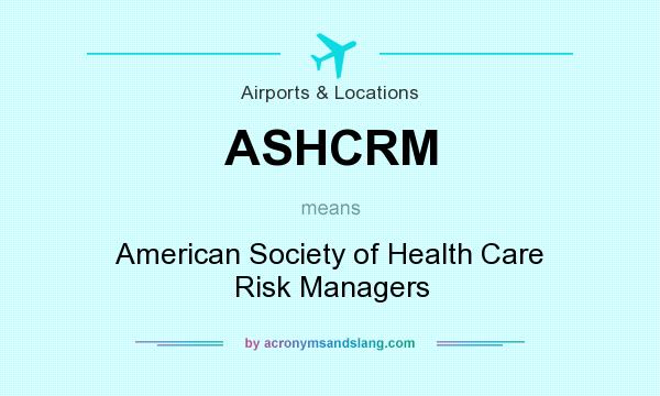 What does ASHCRM mean? It stands for American Society of Health Care Risk Managers