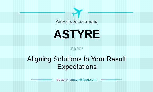 What does ASTYRE mean? It stands for Aligning Solutions to Your Result Expectations