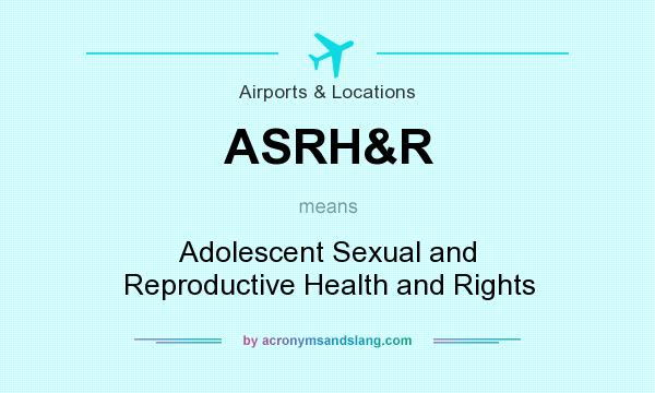 What does ASRH&R mean? It stands for Adolescent Sexual and Reproductive Health and Rights
