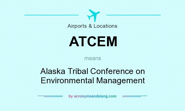 What does ATCEM mean? It stands for Alaska Tribal Conference on Environmental Management