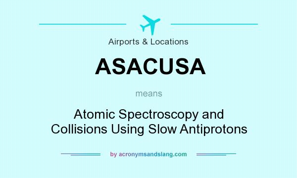 What does ASACUSA mean? It stands for Atomic Spectroscopy and Collisions Using Slow Antiprotons