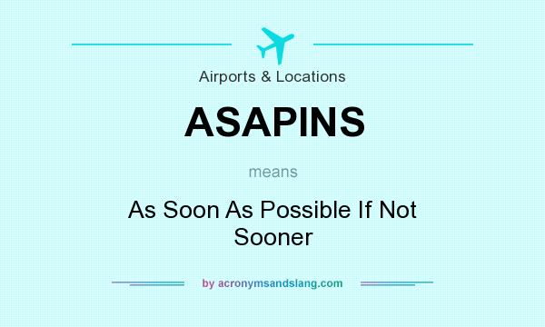 What does ASAPINS mean? It stands for As Soon As Possible If Not Sooner