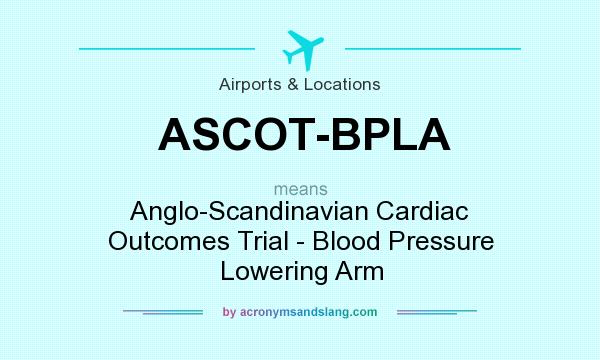 What does ASCOT-BPLA mean? It stands for Anglo-Scandinavian Cardiac Outcomes Trial - Blood Pressure Lowering Arm