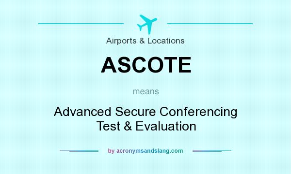 What does ASCOTE mean? It stands for Advanced Secure Conferencing Test & Evaluation