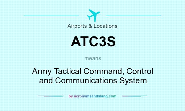 What does ATC3S mean? It stands for Army Tactical Command, Control and Communications System