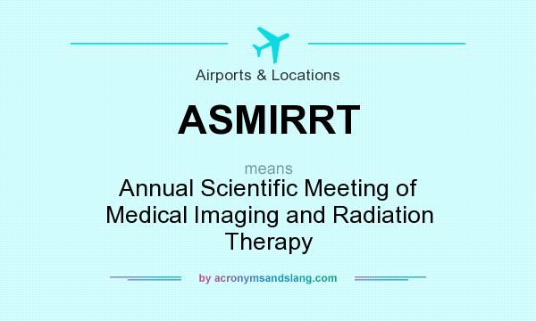 What does ASMIRRT mean? It stands for Annual Scientific Meeting of Medical Imaging and Radiation Therapy