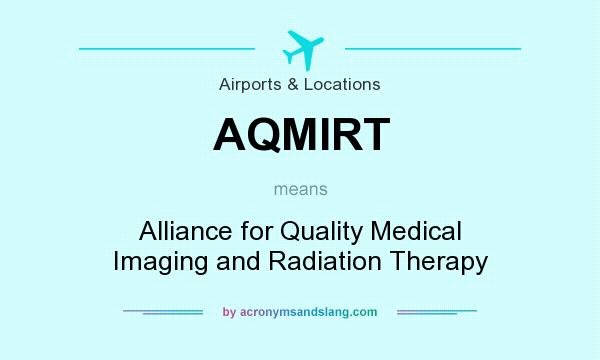What does AQMIRT mean? It stands for Alliance for Quality Medical Imaging and Radiation Therapy