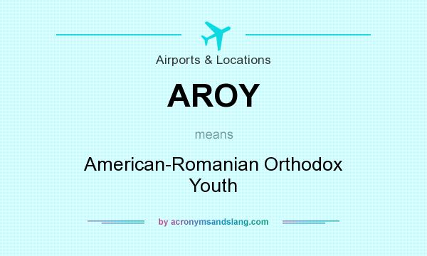 What does AROY mean? It stands for American-Romanian Orthodox Youth