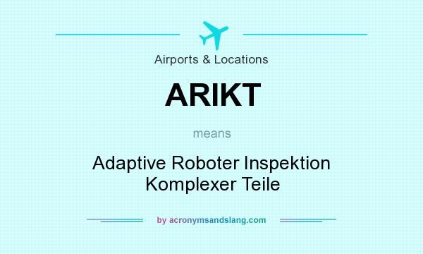 What does ARIKT mean? It stands for Adaptive Roboter Inspektion Komplexer Teile