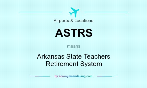 What does ASTRS mean? It stands for Arkansas State Teachers Retirement System