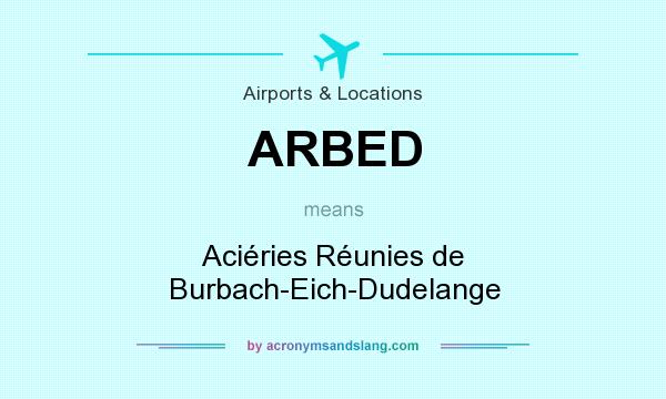 What does ARBED mean? It stands for Aciéries Réunies de Burbach-Eich-Dudelange