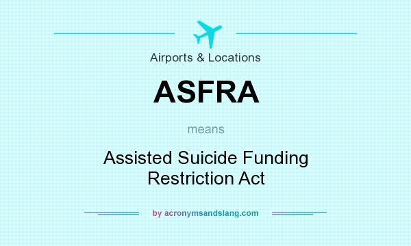 What does ASFRA mean? It stands for Assisted Suicide Funding Restriction Act