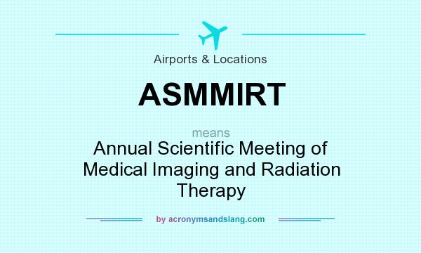 What does ASMMIRT mean? It stands for Annual Scientific Meeting of Medical Imaging and Radiation Therapy